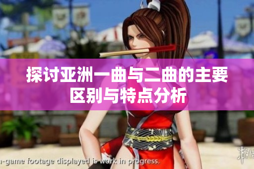 探讨亚洲一曲与二曲的主要区别与特点分析