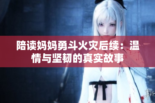 陪读妈妈勇斗火灾后续：温情与坚韧的真实故事