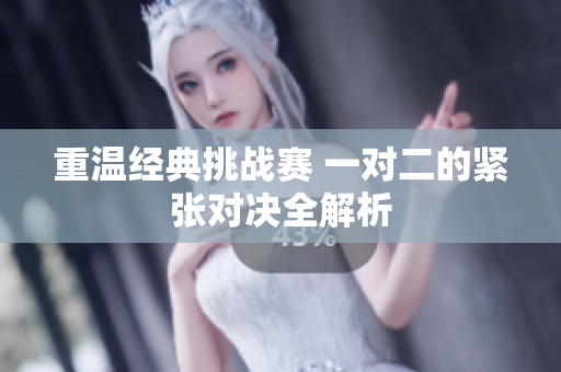 重温经典挑战赛 一对二的紧张对决全解析