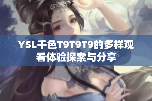 YSL千色T9T9T9的多样观看体验探索与分享