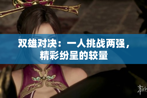 双雄对决：一人挑战两强，精彩纷呈的较量