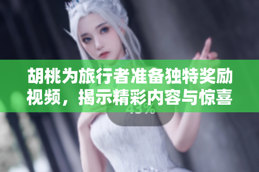 胡桃为旅行者准备独特奖励视频，揭示精彩内容与惊喜玄机