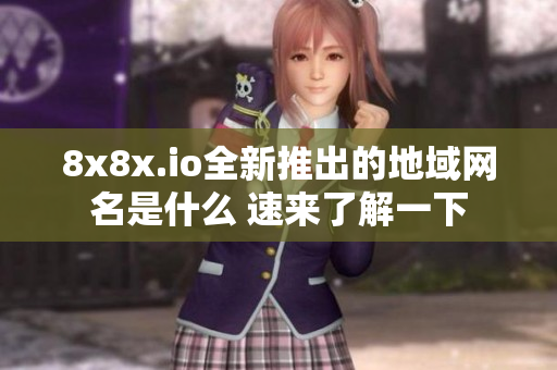 8x8x.io全新推出的地域网名是什么 速来了解一下