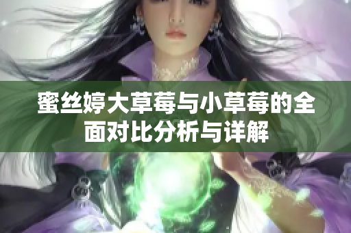 蜜丝婷大草莓与小草莓的全面对比分析与详解