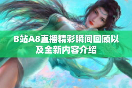 B站A8直播精彩瞬间回顾以及全新内容介绍