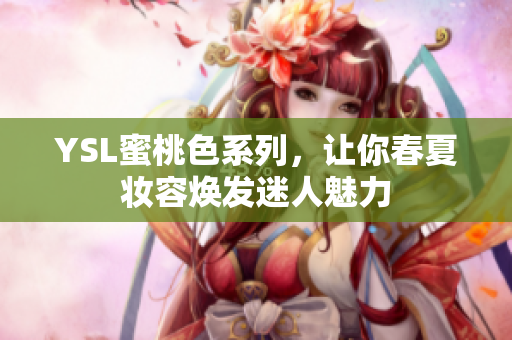 YSL蜜桃色系列，让你春夏妆容焕发迷人魅力