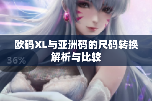 欧码XL与亚洲码的尺码转换解析与比较