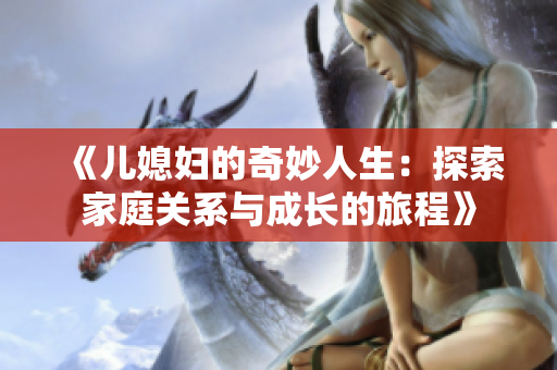 《儿媳妇的奇妙人生：探索家庭关系与成长的旅程》