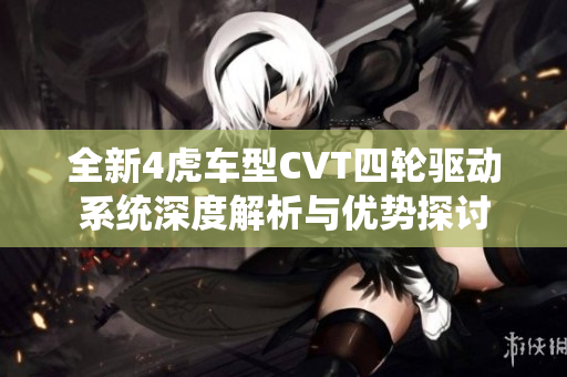 全新4虎车型CVT四轮驱动系统深度解析与优势探讨
