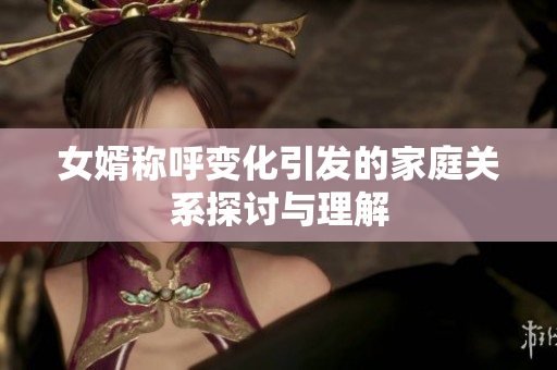 女婿称呼变化引发的家庭关系探讨与理解