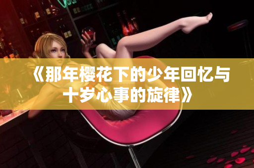 《那年樱花下的少年回忆与十岁心事的旋律》
