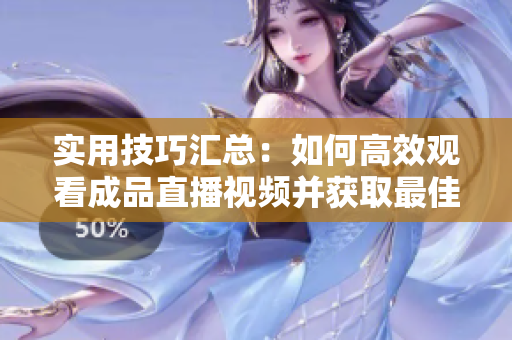 实用技巧汇总：如何高效观看成品直播视频并获取最佳体验