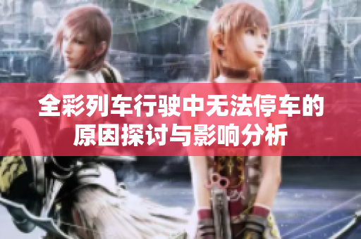 全彩列车行驶中无法停车的原因探讨与影响分析