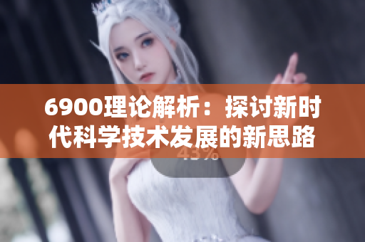 6900理论解析：探讨新时代科学技术发展的新思路