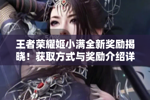 王者荣耀姬小满全新奖励揭晓！获取方式与奖励介绍详解