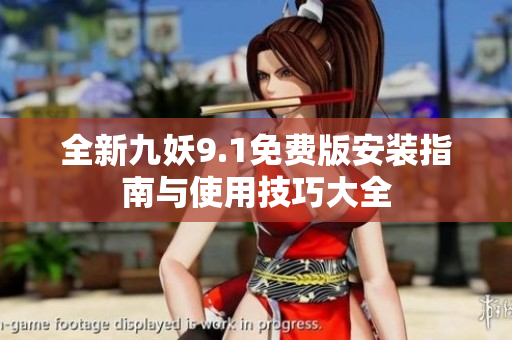 全新九妖9.1免费版安装指南与使用技巧大全