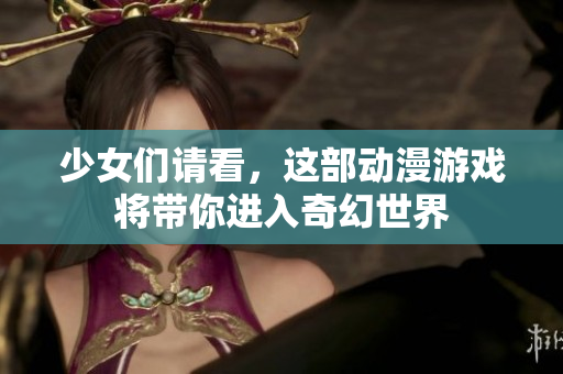 少女们请看，这部动漫游戏将带你进入奇幻世界