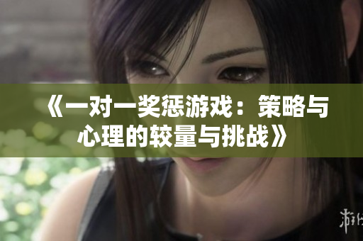 《一对一奖惩游戏：策略与心理的较量与挑战》