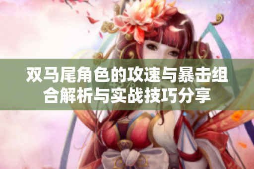 双马尾角色的攻速与暴击组合解析与实战技巧分享