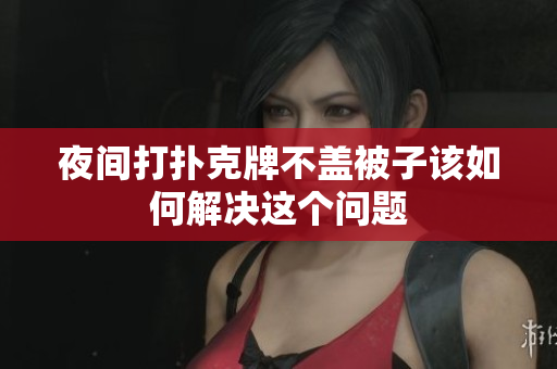 夜间打扑克牌不盖被子该如何解决这个问题