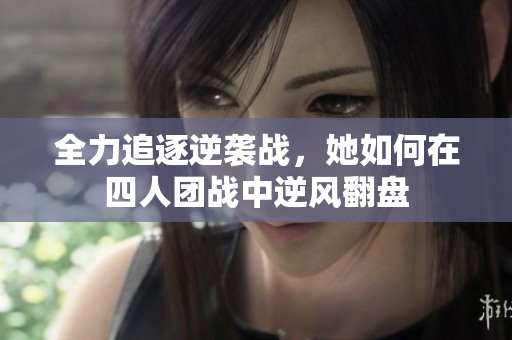 全力追逐逆袭战，她如何在四人团战中逆风翻盘