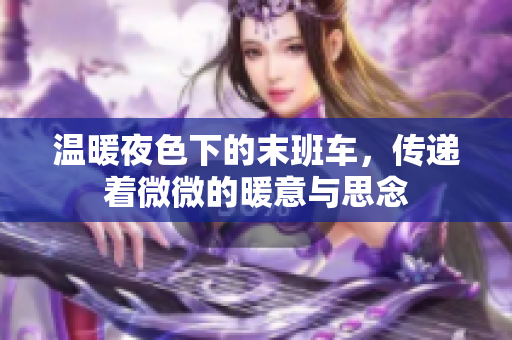 温暖夜色下的末班车，传递着微微的暖意与思念