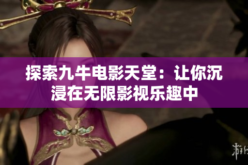 探索九牛电影天堂：让你沉浸在无限影视乐趣中