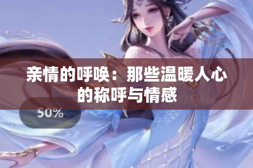 亲情的呼唤：那些温暖人心的称呼与情感