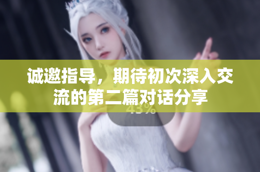 诚邀指导，期待初次深入交流的第二篇对话分享