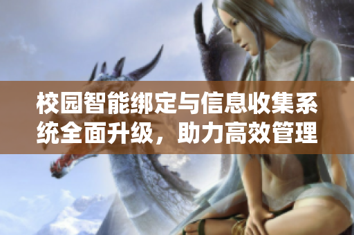 校园智能绑定与信息收集系统全面升级，助力高效管理