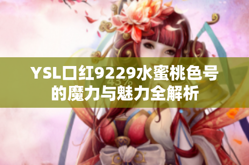 YSL口红9229水蜜桃色号的魔力与魅力全解析