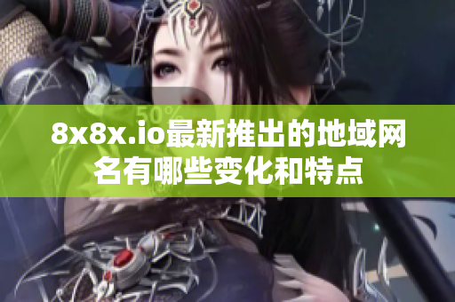 8x8x.io最新推出的地域网名有哪些变化和特点