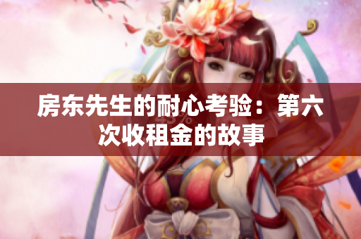 房东先生的耐心考验：第六次收租金的故事