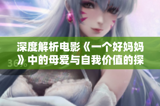深度解析电影《一个好妈妈》中的母爱与自我价值的探索