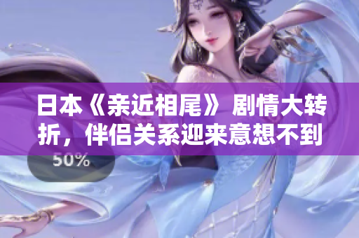 日本《亲近相尾》 剧情大转折，伴侣关系迎来意想不到的结局