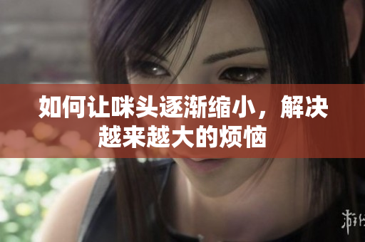 如何让咪头逐渐缩小，解决越来越大的烦恼
