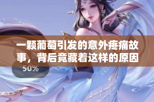 一颗葡萄引发的意外疼痛故事，背后竟藏着这样的原因