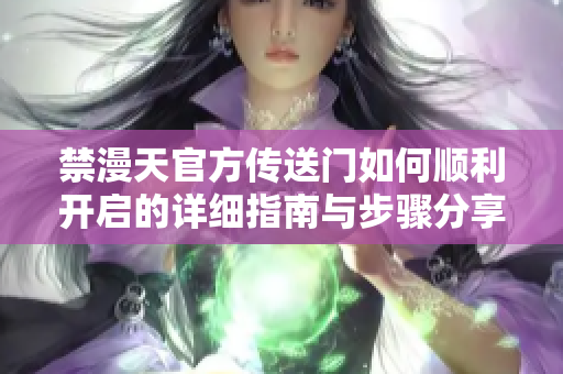 禁漫天官方传送门如何顺利开启的详细指南与步骤分享