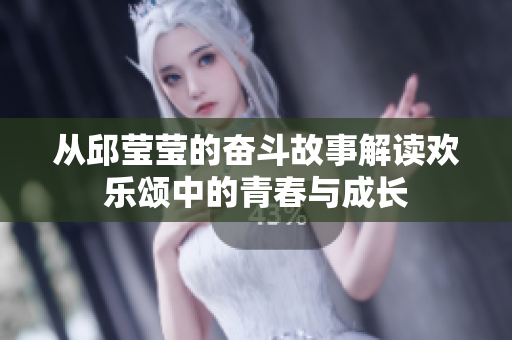 从邱莹莹的奋斗故事解读欢乐颂中的青春与成长