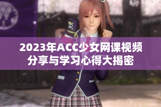 2023年ACC少女网课视频分享与学习心得大揭密