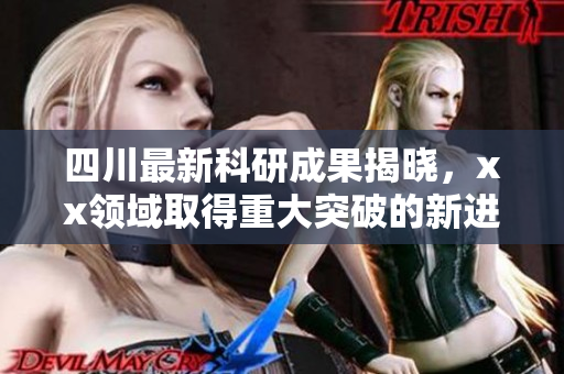 四川最新科研成果揭晓，xx领域取得重大突破的新进展