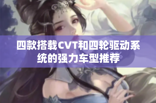 四款搭载CVT和四轮驱动系统的强力车型推荐