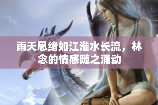 雨天思绪如江淮水长流，林念的情感随之涌动