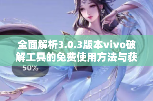 全面解析3.0.3版本vivo破解工具的免费使用方法与获取途径