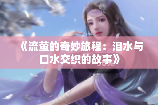 《流萤的奇妙旅程：泪水与口水交织的故事》