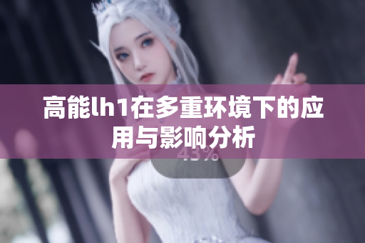 高能lh1在多重环境下的应用与影响分析