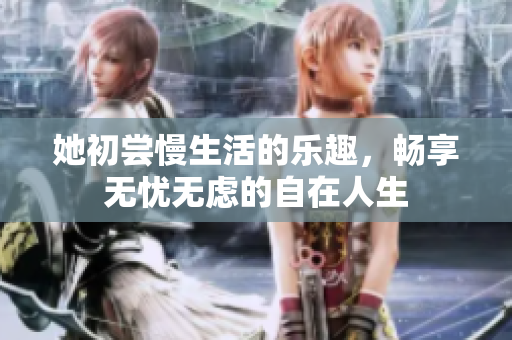 她初尝慢生活的乐趣，畅享无忧无虑的自在人生