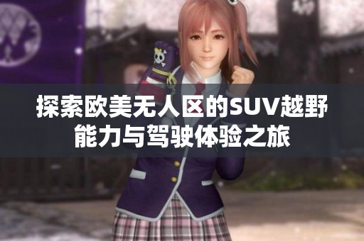 探索欧美无人区的SUV越野能力与驾驶体验之旅