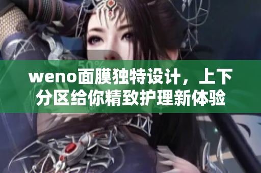 weno面膜独特设计，上下分区给你精致护理新体验