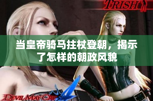 当皇帝骑马拄杖登朝，揭示了怎样的朝政风貌